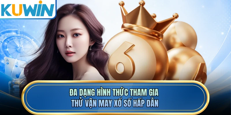 Đa dạng hình thức tham gia thử vận may xổ số hấp dẫn
