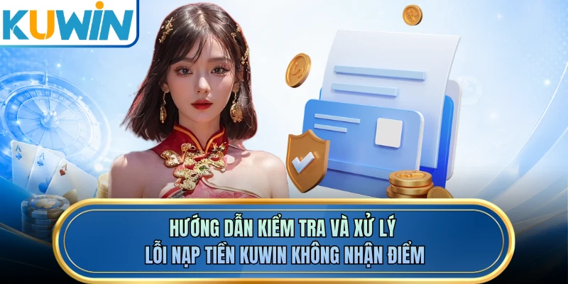 Hướng dẫn kiểm tra và xử lý lỗi nạp tiền KUWIN không nhận điểm